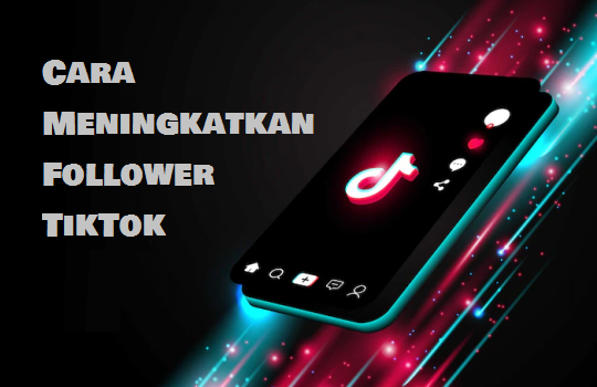 Berbagai Cara Meningkatkan Follower TikTok